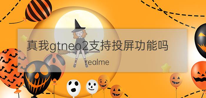 真我gtneo2支持投屏功能吗 realme gt neo闪速版怎么关闭手机投屏模式？